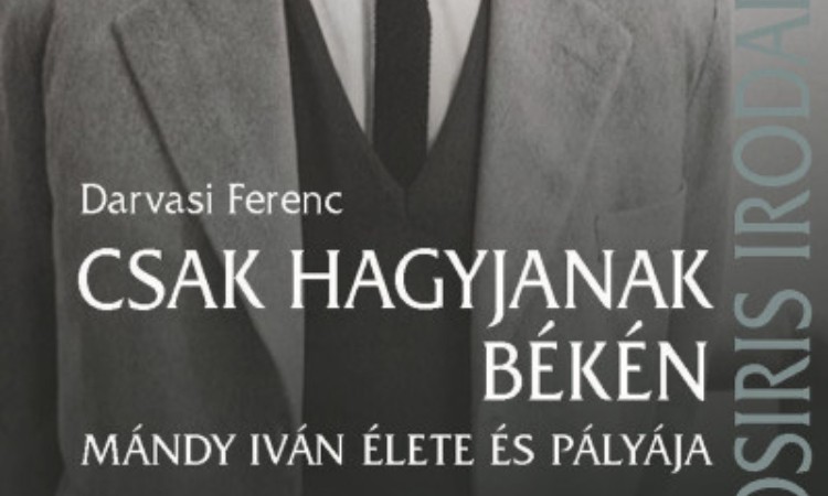 Darvasi Ferenc: Csak hagyjanak békén - Mándy Iván élete és pályája