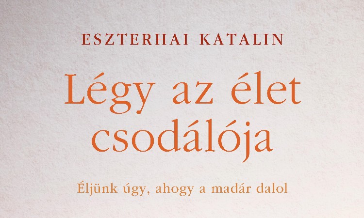 Eszterhai Katalin:  Légy ​az élet csodálója