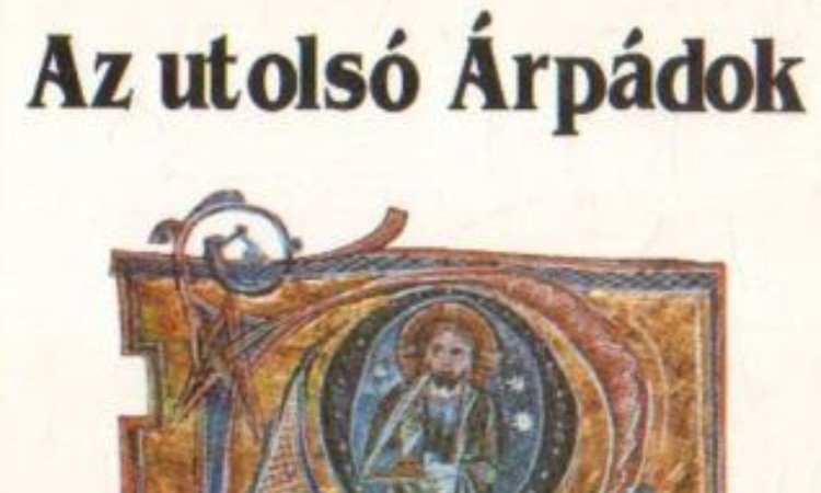 Szűcs Jenő: Az utolsó Árpádok