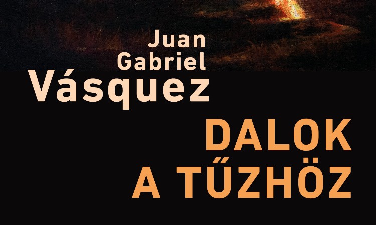 Juan Gabriel Vasquez: Dalok a tűzhöz