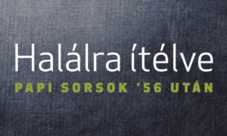 Bellavics István - Földváryné Kiss Réka: Halálra ítélve - Papi sorsok '56 után