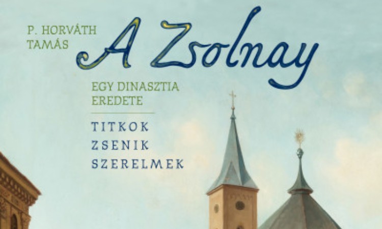 P. Horváth Tamás: A Zsolnay - Egy dinasztia eredete