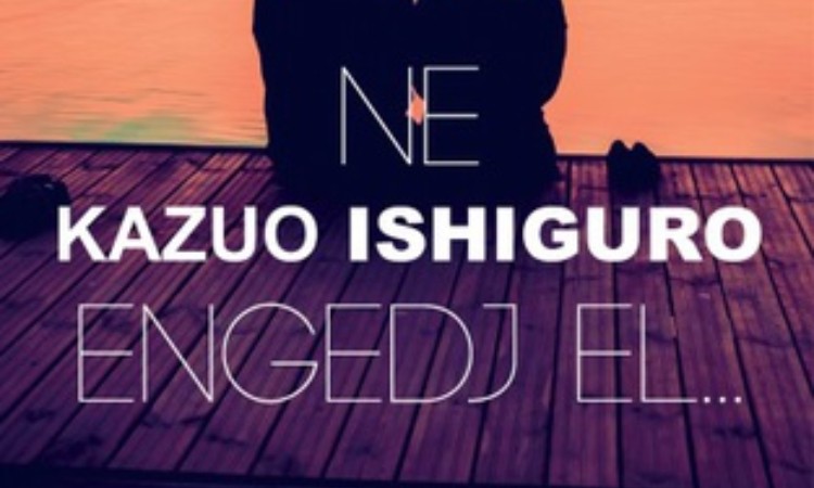 Kazuo Ishiguro: Ne engedj el