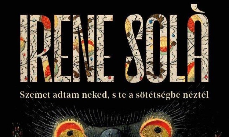 Irene Solá: Szemet adtam neked, s te a sötétségbe néztél